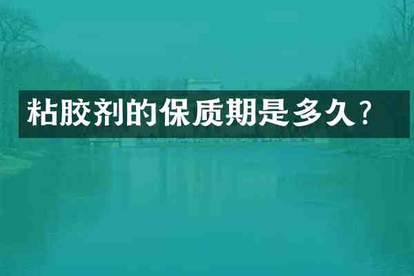 粘胶剂的保质期是多久?