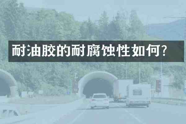 耐油胶的耐腐蚀性如何?