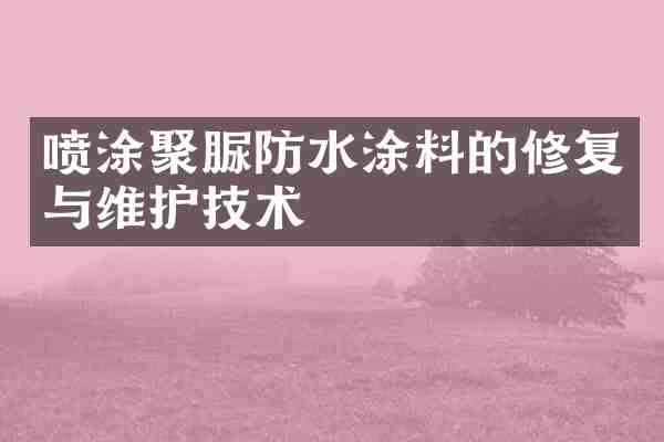 喷涂聚脲防水涂料的修复与维护技术