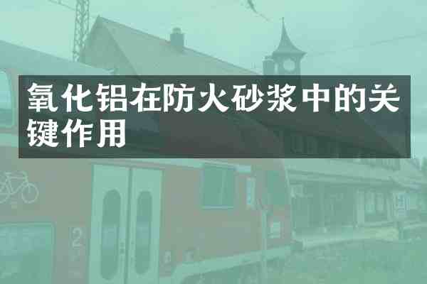 氧化铝在防火砂浆中的关键作用