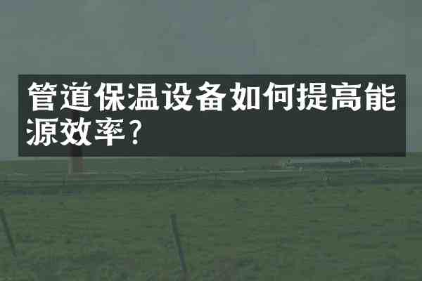 管道保温设备如何提高能源效率?