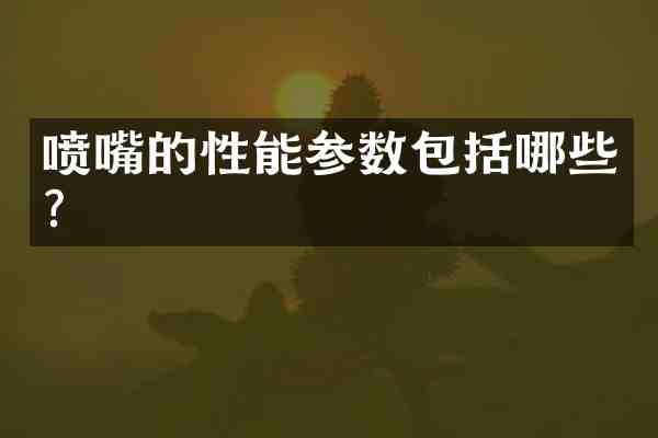 喷嘴的性能参数包括哪些?