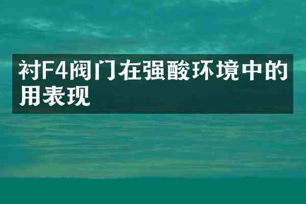 衬F4阀门在强酸环境中的应用表现