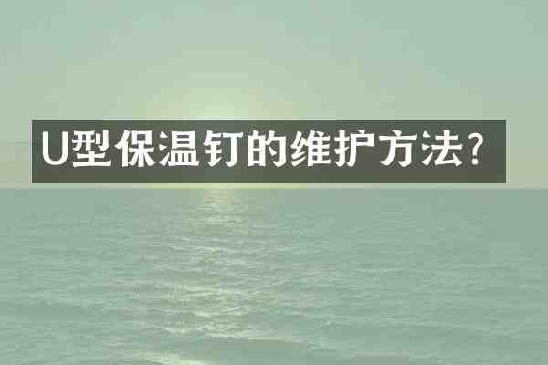 U型保温钉的维护方法？