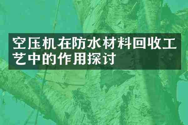 空压机在防水材料回收工艺中的作用探讨