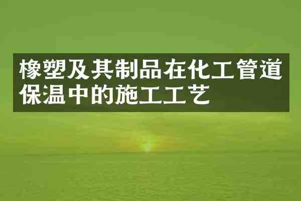 橡塑及其制品在化工管道保温中的施工工艺
