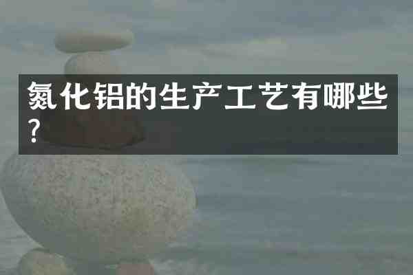 氮化铝的生产工艺有哪些?