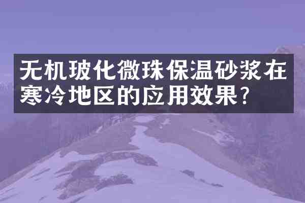 无机玻化微珠保温砂浆在寒冷地区的应用效果?