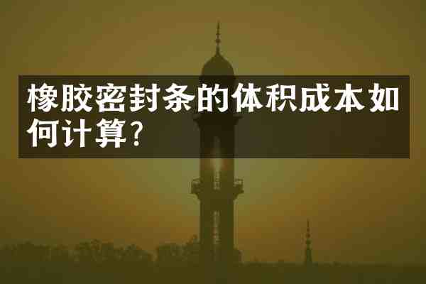 橡胶密封条的体积成本如何计算?