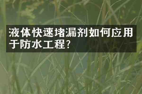 液体快速堵漏剂如何应用于防水工程?
