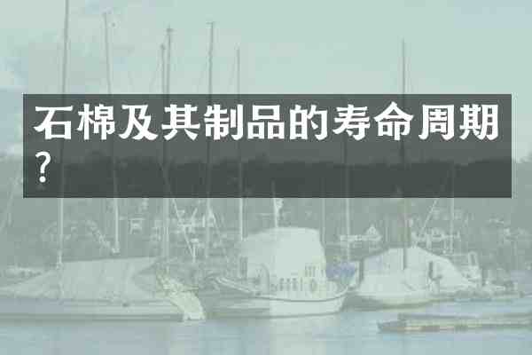 石棉及其制品的寿命周期?