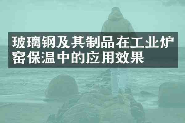 玻璃钢及其制品在工业炉窑保温中的应用效果