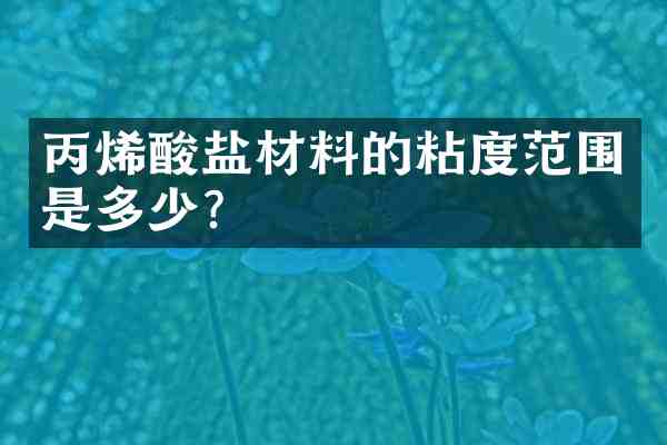 丙烯酸盐材料的粘度范围是多少?
