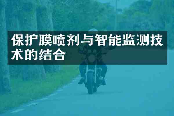保护膜喷剂与智能监测技术的结合