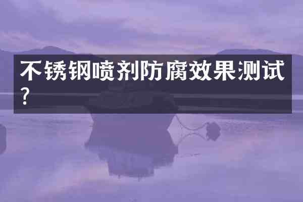 不锈钢喷剂防腐效果测试?