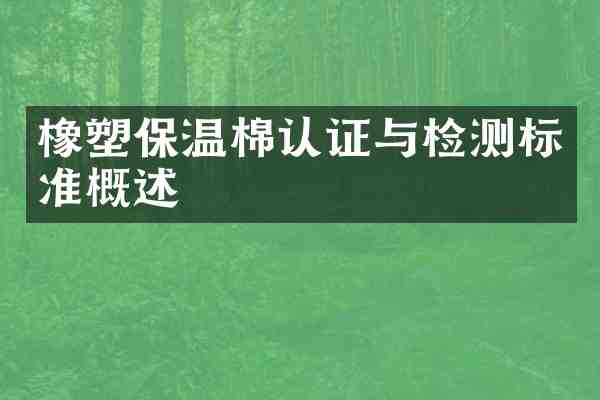 橡塑保温棉认证与检测标准概述