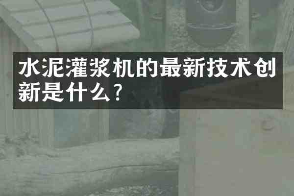 水泥灌浆机的最新技术创新是什么？