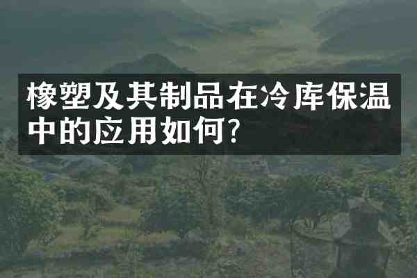 橡塑及其制品在冷库保温中的应用如何?