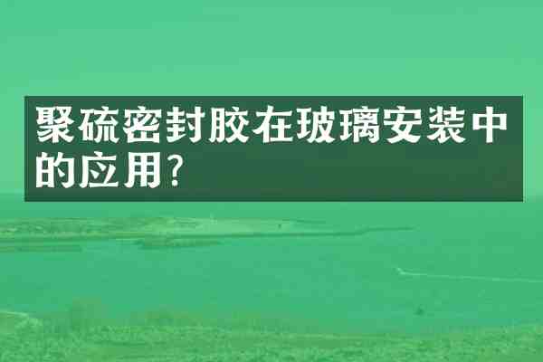 聚硫密封胶在玻璃安装中的应用?