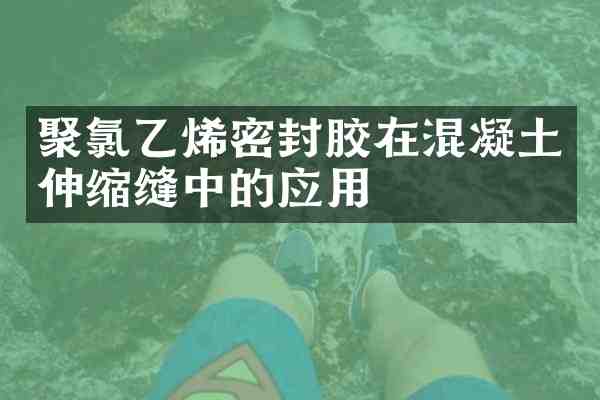聚氯乙烯密封胶在混凝土伸缩缝中的应用