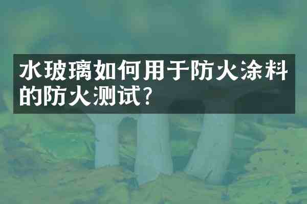 水玻璃如何用于防火涂料的防火测试？