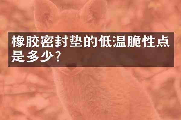 橡胶密封垫的低温脆性点是多少？