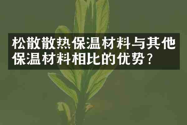 松散散热保温材料与其他保温材料相比的优势?