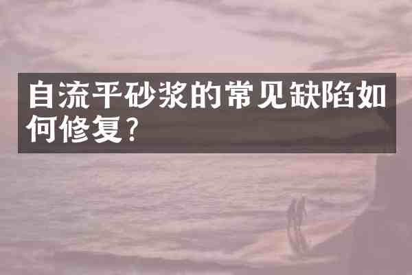 自流平砂浆的常见缺陷如何修复？