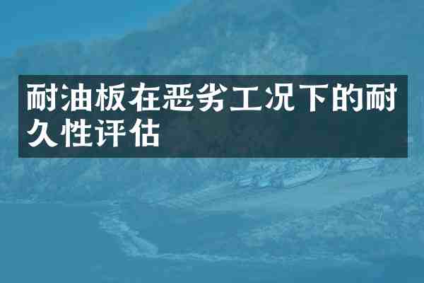 耐油板在恶劣工况下的耐久性评估