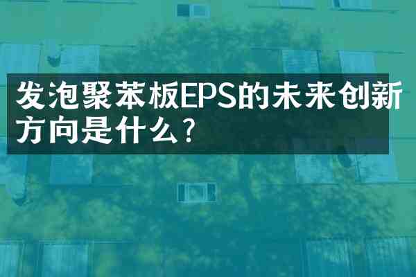 发泡聚苯板EPS的未来创新方向是什么？