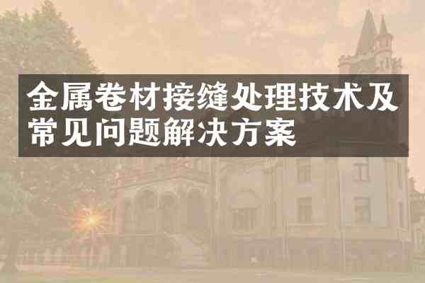 金属卷材接缝处理技术及常见问题解决方案