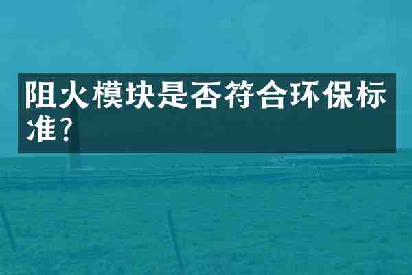 阻火模块是否符合环保标准？