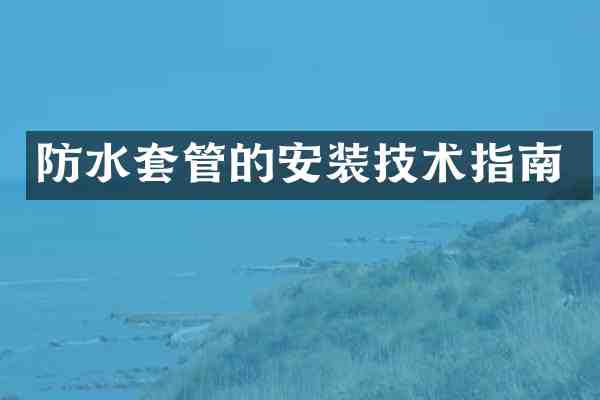 防水套管的安装技术指南