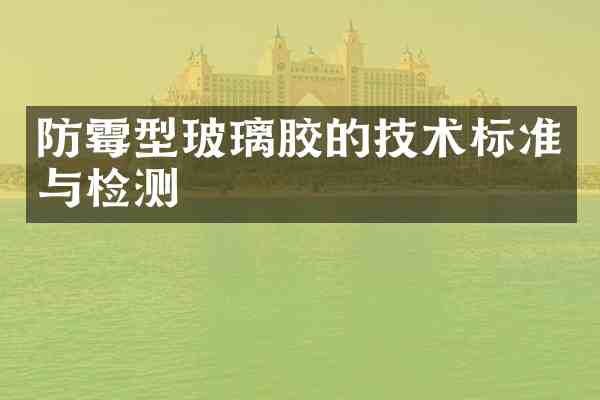 防霉型玻璃胶的技术标准与检测