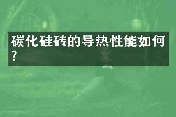 碳化硅砖的导热性能如何?
