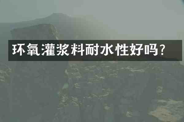 环氧灌浆料耐水性好吗?
