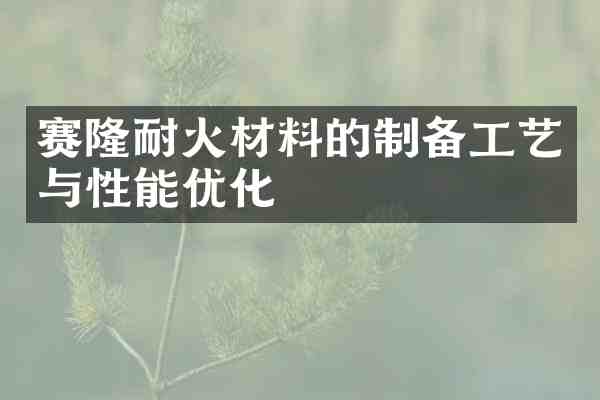 赛隆耐火材料的制备工艺与性能优化