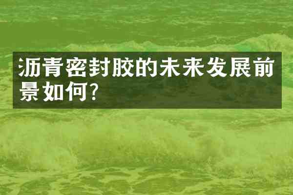 沥青密封胶的未来发展前景如何？