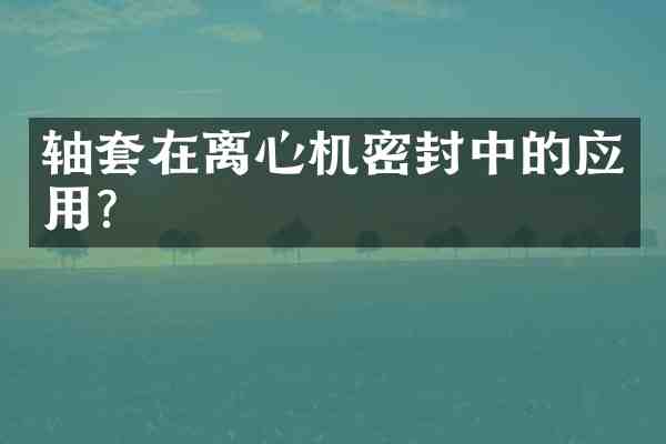 轴套在离心机密封中的应用？