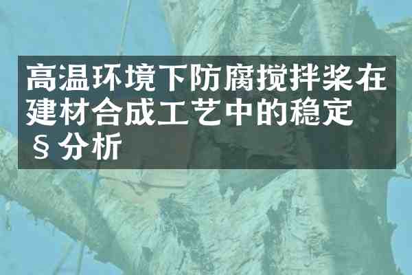 高温环境下防腐搅拌桨在建材合成工艺中的稳定性分析