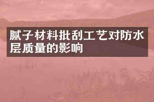 腻子材料批刮工艺对防水层质量的影响