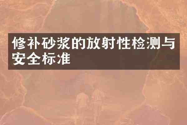 修补砂浆的放射性检测与安全标准