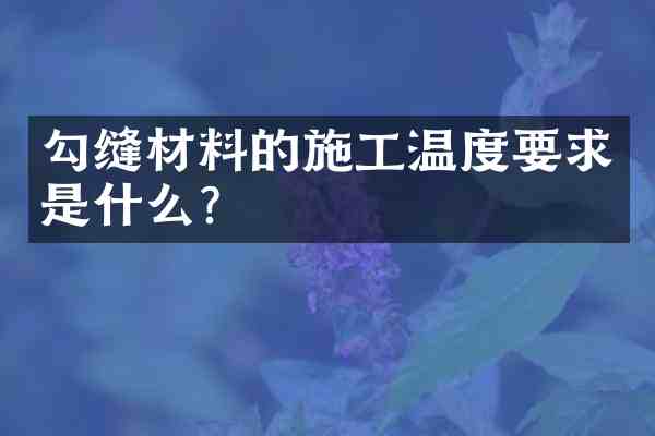勾缝材料的施工温度要求是什么?