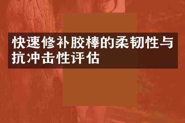 快速修补胶棒的柔韧性与抗冲击性评估