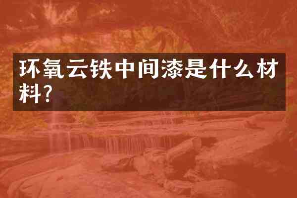 环氧云铁中间漆是什么材料?