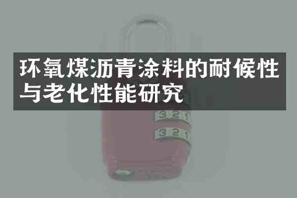 环氧煤沥青涂料的耐候性与老化性能研究