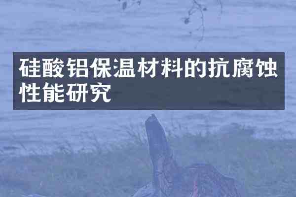 硅酸铝保温材料的抗腐蚀性能研究