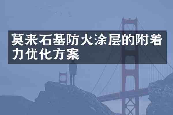 莫来石基防火涂层的附着力优化方案