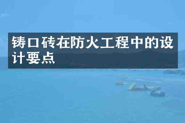 铸口砖在防火工程中的设计要点