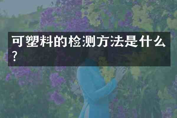 可塑料的检测方法是什么?